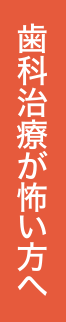 歯科治療が怖い方へ