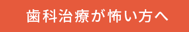 歯科治療が怖い方へ