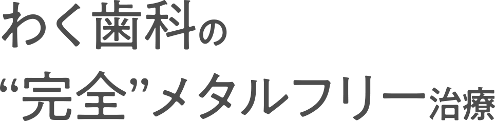 わく歯科の“完全”メタルフリー治療