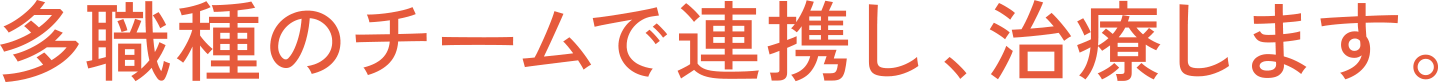 多職種のチームで連携し、治療します。